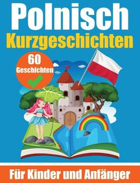 60 Kurzgeschichten auf Polnisch Ein zweisprachiges Buch auf Deutsch und Polnisch: Ein Buch zum Erlernen der polnischen Sprache für Kinder und Anfänger