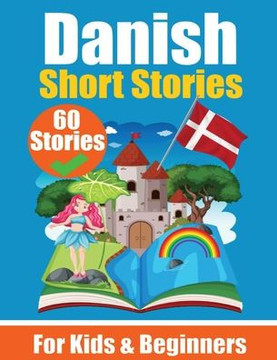 60 Short Stories in Danish A Dual-Language Book in English and Danish: A Danish Learning Book for Children and Beginners Learn Danish Language Through 60 Short Stories in Danish A Dual-Language Book in English and Danish: A Danish Learning Book for Children and Beginners Learn Danish Language Through