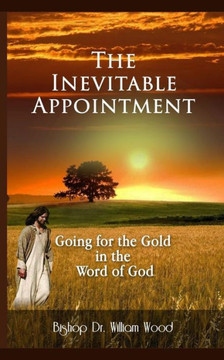 The Inevitable Appointment : Going For The Gold In The Word Of God
