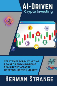 Ai-Driven Crypto Investing: Strategies For Maximizing Rewards And Minimizing Risks In The Volatile Cryptocurrency Market (Rise Of Cognitive Computing: Ai Evolution From Origins To Adoption) Ai-Driven Crypto Investing: Strategies For Maximizing Rewards And Minimizing Risks In The Volatile Cryptocurrency Market (Rise Of Cognitive Computing: Ai Evolution From Origins To Adoption)