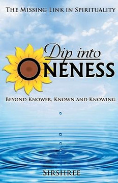 Dip into Oneness - Beyond Knower, Known and Knowing Dip into Oneness - Beyond Knower, Known and Knowing