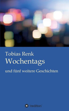 Wochentags: und fünf weitere Geschichten Wochentags: und fünf weitere Geschichten