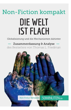 Die Welt Ist Flach. Zusammenfassung & Analyse Des Bestsellers Von Thomas L. Friedman: Globalisierung Und Die Mechanismen Dahinter (Non-Fiction Kompakt) (German Edition)