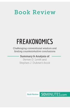 Book Review: Freakonomics By Steven D. Levitt And Stephen J. Dubner: Challenging Conventional Wisdom And Finding Counterintuitive Conclusions