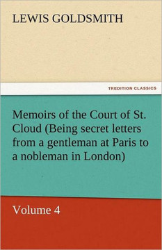 Memoirs of the Court of St. Cloud (Being Secret Letters from a Gentleman at Paris to a Nobleman in London) - Volume 4 Memoirs of the Court of St. Cloud (Being Secret Letters from a Gentleman at Paris to a Nobleman in London) - Volume 4