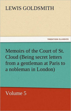 Memoirs of the Court of St. Cloud (Being Secret Letters from a Gentleman at Paris to a Nobleman in London) - Volume 5 Memoirs of the Court of St. Cloud (Being Secret Letters from a Gentleman at Paris to a Nobleman in London) - Volume 5