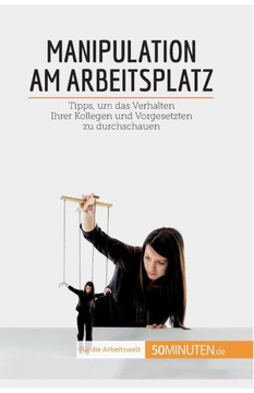 Manipulation Am Arbeitsplatz: Tipps, Um Das Verhalten Ihrer Kollegen Und Vorgesetzten Zu Durchschauen (Coaching) (German Edition) Manipulation Am Arbeitsplatz: Tipps, Um Das Verhalten Ihrer Kollegen Und Vorgesetzten Zu Durchschauen (Coaching) (German Edition)