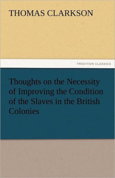 Thoughts on the Necessity of Improving the Condition of the Slaves in the British Colonies