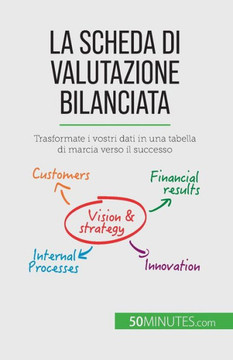La Scheda Di Valutazione Bilanciata: Trasformate I Vostri Dati In Una Tabella Di Marcia Verso Il Successo (Italian Edition)