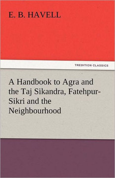 A Handbook to Agra and the Taj Sikandra, Fatehpur-Sikri and the Neighbourhood