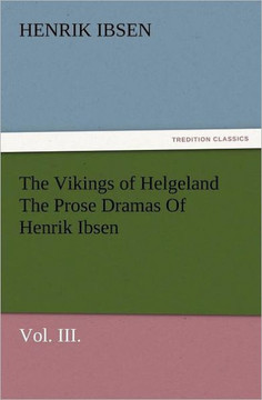 The Vikings of Helgeland the Prose Dramas of Henrik Ibsen, Vol. III.