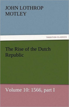 The Rise of the Dutch Republic - Volume 10: 1566, Part I