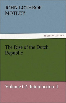 The Rise of the Dutch Republic - Volume 02: Introduction II