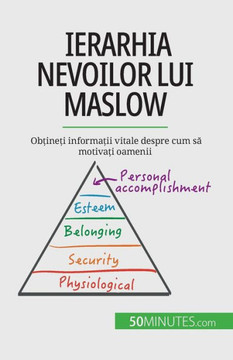 Ierarhia Nevoilor Lui Maslow: Ob?Ine?I Informa?Ii Vitale Despre Cum Sa Motiva?I Oamenii (Romanian Edition)