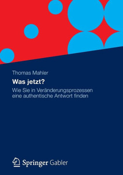 Was Jetzt?: Wie Sie in Veränderungsprozessen Eine Authentische Antwort Finden
