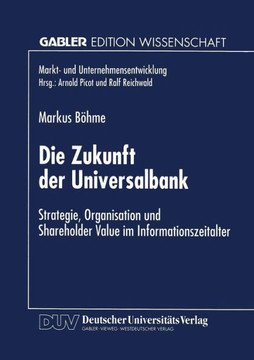 Die Zukunft Der Universalbank: Strategie, Organisation Und Shareholder Value Im Informationszeitalter