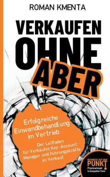 Verkaufen ohne Aber: Erfolgreiche Einwandbehandlung im Vertrieb Verkaufen ohne Aber: Erfolgreiche Einwandbehandlung im Vertrieb