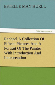 Raphael a Collection of Fifteen Pictures and a Portrait of the Painter with Introduction and Interpretation