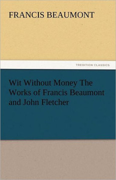 Wit Without Money the Works of Francis Beaumont and John Fletcher