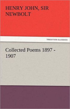 Collected Poems 1897 - 1907, by Henry Newbolt