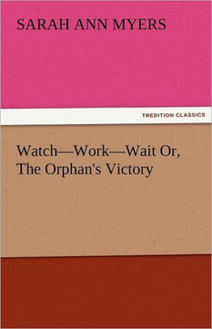 Watch-Work-Wait Or, the Orphan's Victory