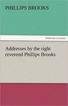 Addresses by the Right Reverend Phillips Brooks