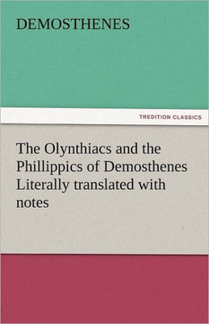 The Olynthiacs and the Phillippics of Demosthenes Literally Translated with Notes