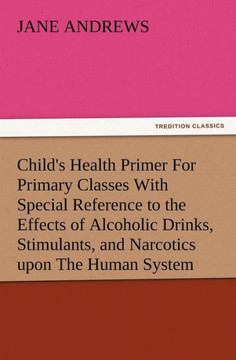 Child's Health Primer For Primary Classes With Special Reference to the Effects of Alcoholic Drinks, Stimulants, and Narcotics upon The Human System