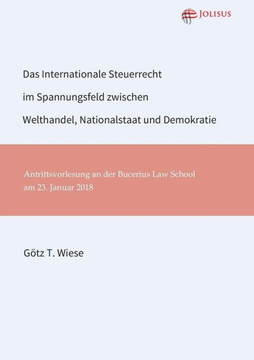 Das Internationale Steuerrecht im Spannungsfeld zwischen Welthandel, Nationalstaat und Demokratie Das Internationale Steuerrecht im Spannungsfeld zwischen Welthandel, Nationalstaat und Demokratie