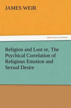 Religion and Lust or, The Psychical Correlation of Religious Emotion and Sexual Desire