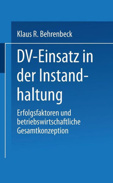 DV-Einsatz in Der Instandhaltung: Erfolgsfaktoren Und Betriebswirtschaftliche Gesamtkonzeption