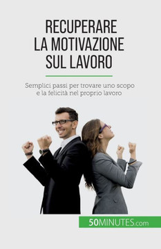 Recuperare La Motivazione Sul Lavoro: Semplici Passi Per Trovare Uno Scopo E La Felicità Nel Proprio Lavoro (Italian Edition) Recuperare La Motivazione Sul Lavoro: Semplici Passi Per Trovare Uno Scopo E La Felicità Nel Proprio Lavoro (Italian Edition)