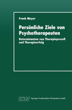 Persönliche Ziele Von Psychotherapeuten: Determinanten Von Therapieprozeß Und Therapieerfolg
