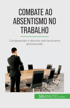 Combate Ao Absentismo No Trabalho: Compreender E Derrotar Este Fenómeno Generalizado (Portuguese Edition)