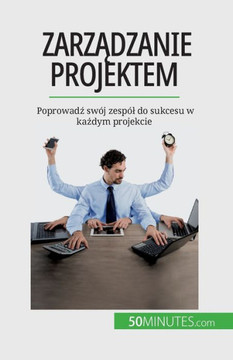 Zarzadzanie Projektem: Poprowadz Swój Zespól Do Sukcesu W Kazdym Projekcie (Polish Edition)