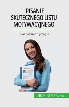 Pisanie Skutecznego Listu Motywacyjnego: Zlóz Podanie O Prace W (Polish Edition)