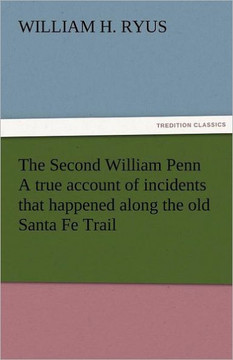 The Second William Penn a True Account of Incidents That Happened Along the Old Santa Fe Trail