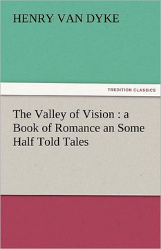 The Valley of Vision: A Book of Romance an Some Half Told Tales The Valley of Vision: A Book of Romance an Some Half Told Tales