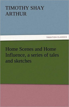 Home Scenes and Home Influence, a Series of Tales and Sketches