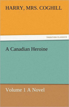 A Canadian Heroine, Volume 1 a Novel
