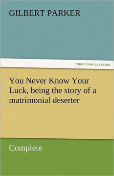 You Never Know Your Luck, Being the Story of a Matrimonial Deserter. Complete You Never Know Your Luck, Being the Story of a Matrimonial Deserter. Complete