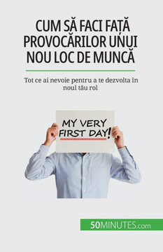 Cum Sa Faci Fa?A Provocarilor Unui Nou Loc De Munca: Tot Ce Ai Nevoie Pentru A Te Dezvolta În Noul Tau Rol (Romanian Edition)