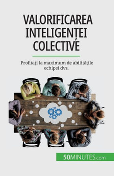 Valorificarea Inteligen?Ei Colective: Profita?I La Maximum De Abilita?Ile Echipei Dvs. (Romanian Edition)