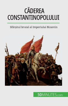 Caderea Constantinopolului: Sfâr?Itul Brutal Al Imperiului Bizantin (Romanian Edition)