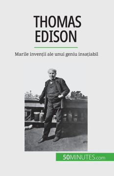 Thomas Edison: Marile Inven?Ii Ale Unui Geniu Insa?Iabil (Romanian Edition)
