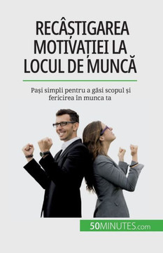 Recâ?Tigarea Motiva?Iei La Locul De Munca: Pa?I Simpli Pentru A Gasi Scopul ?I Fericirea În Munca Ta (Romanian Edition)