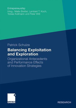 Balancing Exploitation and Exploration: Organizational Antecedents and Performance Effects of Innovation Strategies Balancing Exploitation and Exploration: Organizational Antecedents and Performance Effects of Innovation Strategies