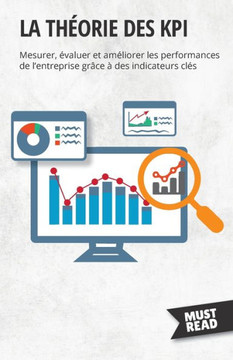 La Théorie Des Kpi: Mesurer, Évaluer Et Améliorer Les Performances De L'Entreprise Grâce À Des Indicateurs Clés (French Edition) La Théorie Des Kpi: Mesurer, Évaluer Et Améliorer Les Performances De L'Entreprise Grâce À Des Indicateurs Clés (French Edition)