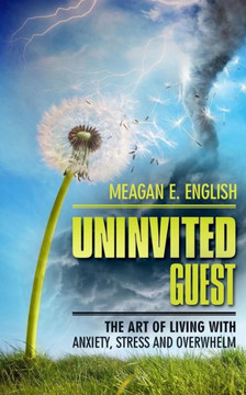Uninvited Guest: The Art Of Living With Anxiety, Stress, And Overwhelm