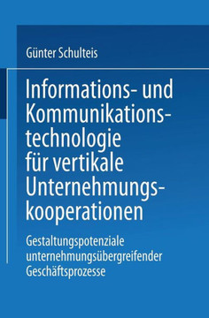 Informations- Und Kommunikationstechnologie Für Vertikale Unternehmungskooperationen: Gestaltung Unternehmungsübergreifender Geschäftsprozesse